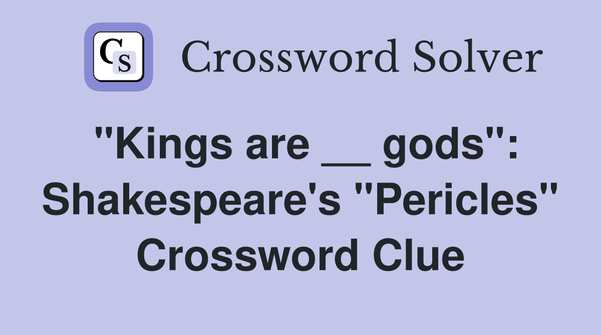 "Kings are __ gods" Shakespeare's "Pericles" Crossword Clue Answers